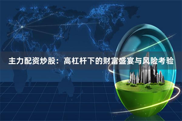 主力配资炒股：高杠杆下的财富盛宴与风险考验