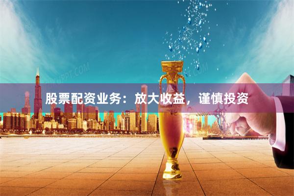 股票配资业务:放大收益,谨慎投资