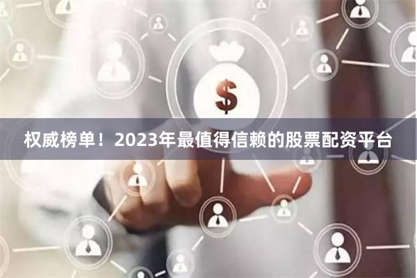 权威榜单！2023年最值得信赖的股票配资平台