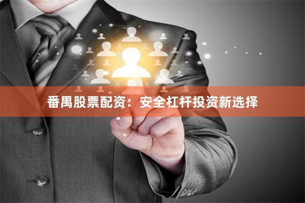 番禺股票配资：安全杠杆投资新选择