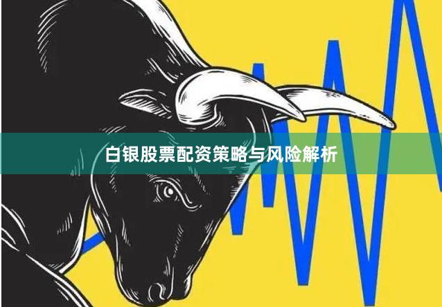 白银股票配资策略与风险解析