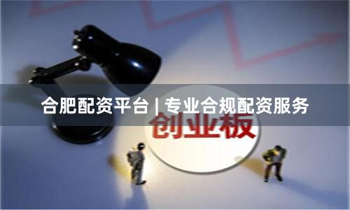 合肥配资平台 | 专业合规配资服务