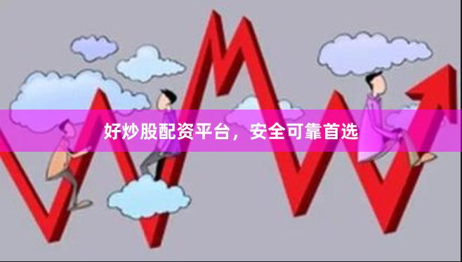 好炒股配资平台，安全可靠首选