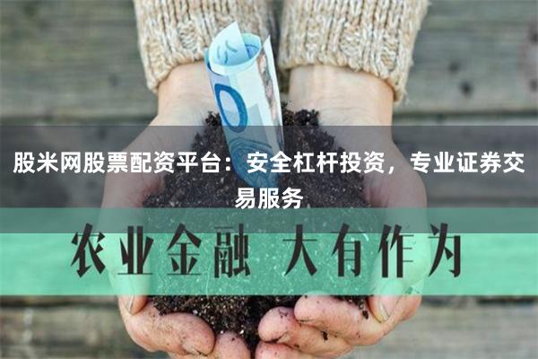 股米网股票配资平台：安全杠杆投资，专业证券交易服务