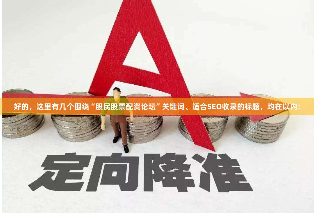 好的，这里有几个围绕“股民股票配资论坛”关键词、适合SEO收录的标题，均在以内：