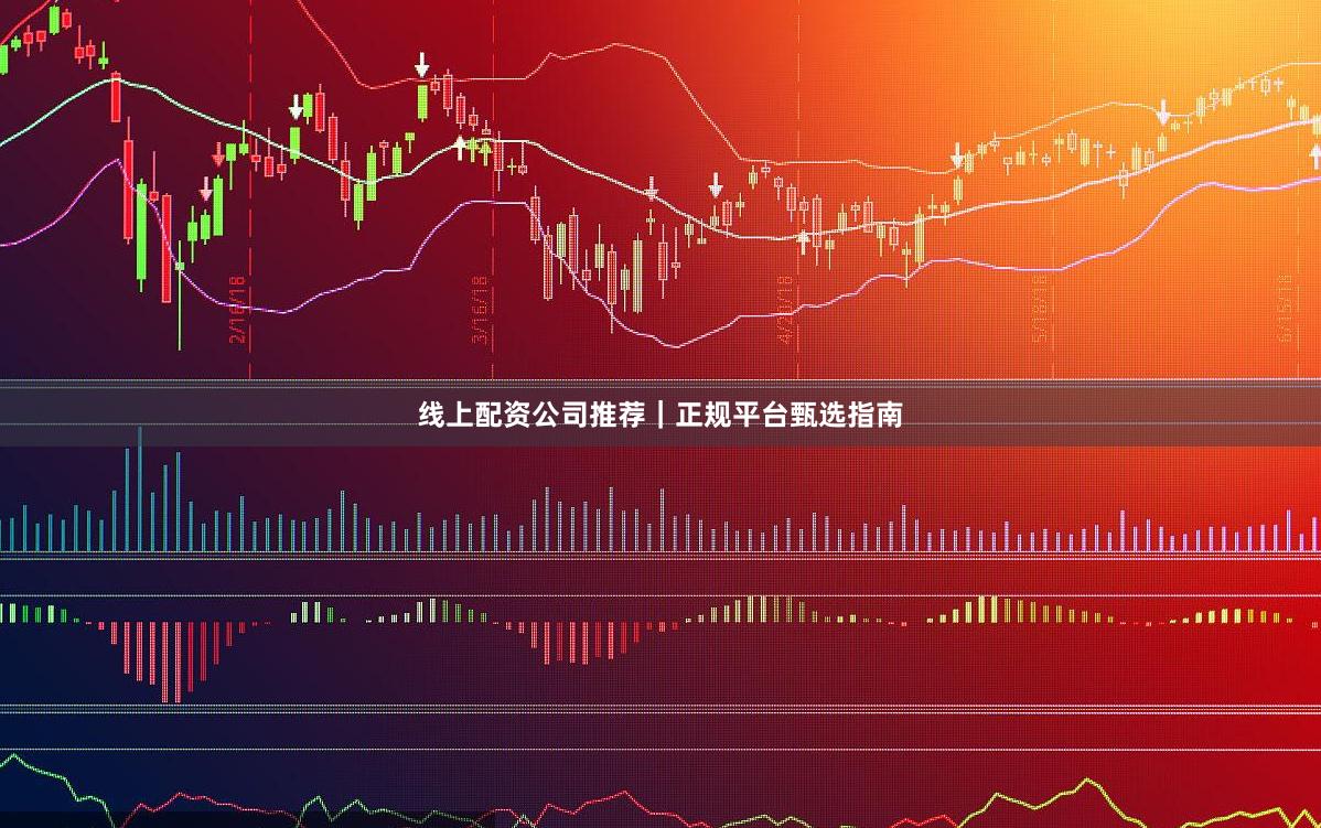 线上配资公司推荐｜正规平台甄选指南