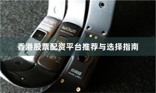 香港股票配资平台推荐与选择指南