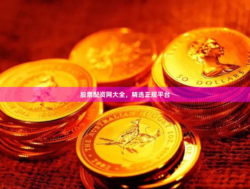 股票配资网大全,精选正规平台