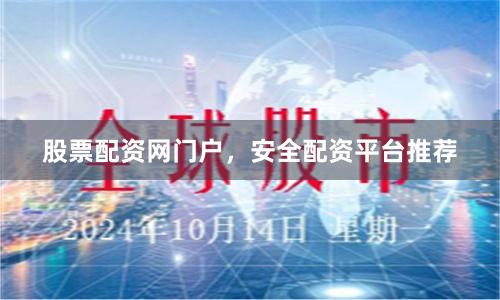股票配资网门户，安全配资平台推荐