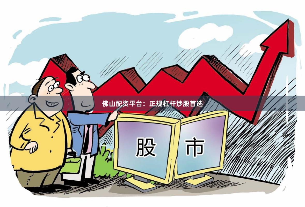 佛山配资平台：正规杠杆炒股首选