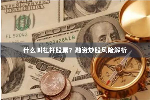 什么叫杠杆股票?融资炒股风险解析
