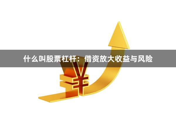 什么叫股票杠杆：借资放大收益与风险