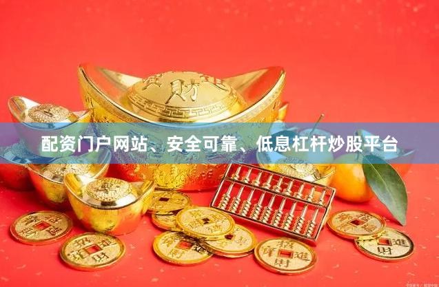 配资门户网站、安全可靠、低息杠杆炒股平台