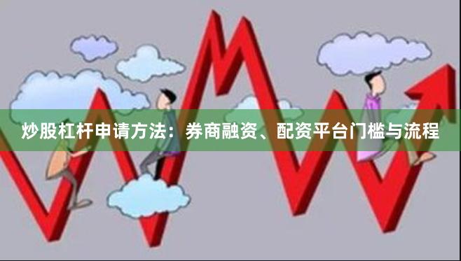 炒股杠杆申请方法：券商融资、配资平台门槛与流程