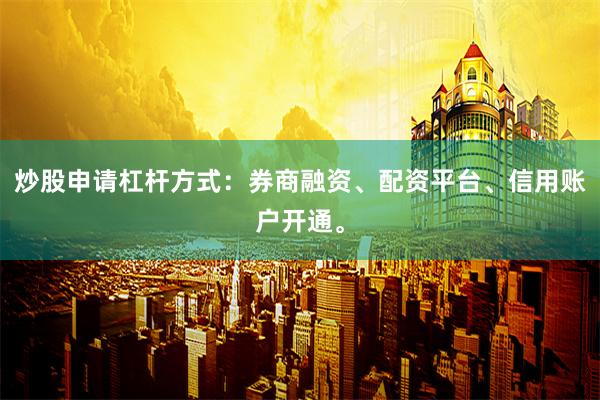 炒股申请杠杆方式：券商融资、配资平台、信用账户开通。