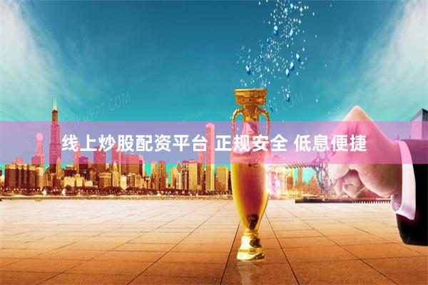 线上炒股配资平台 正规安全 低息便捷