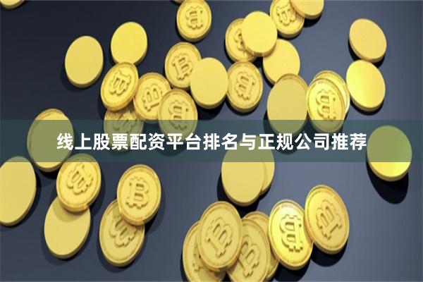 线上股票配资平台排名与正规公司推荐