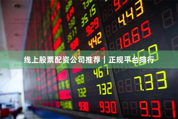 线上股票配资公司推荐｜正规平台排行