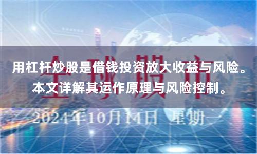 用杠杆炒股是借钱投资放大收益与风险。本文详解其运作原理与风险控制。