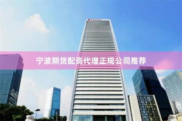 宁波期货配资代理正规公司推荐