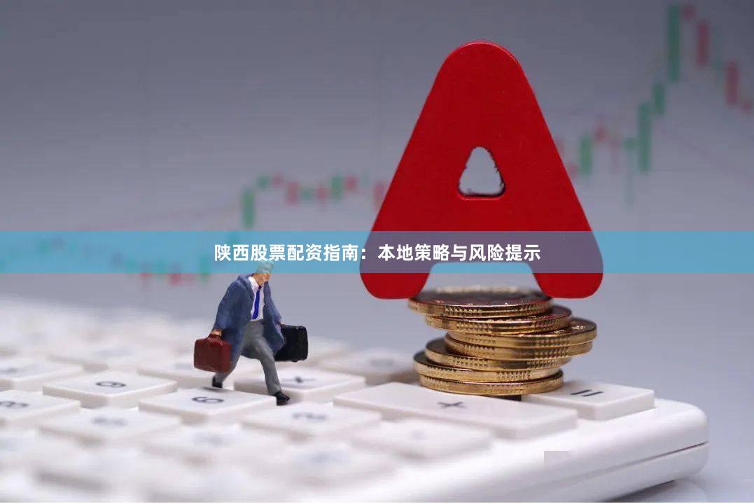 陕西股票配资指南：本地策略与风险提示