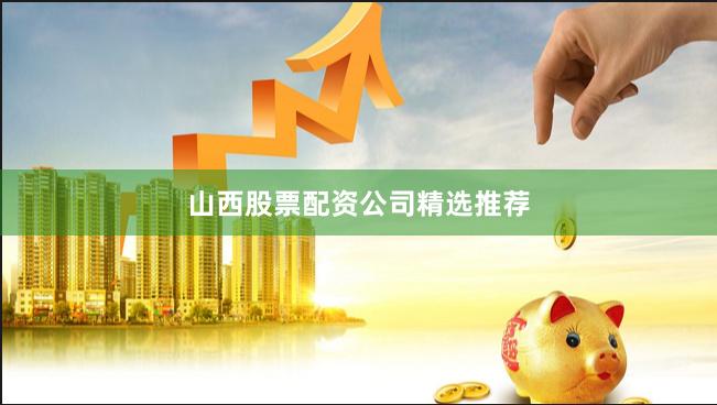 山西股票配资公司精选推荐