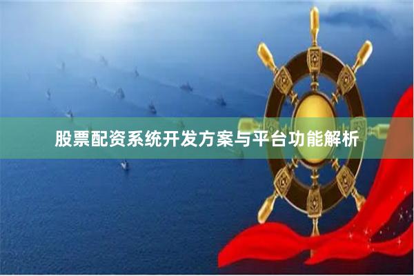 股票配资系统开发方案与平台功能解析