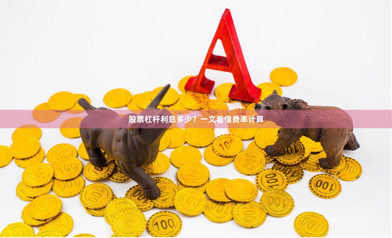 股票杠杆利息多少?一文看懂费率计算