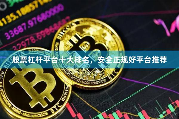 股票杠杆平台十大排名，安全正规好平台推荐