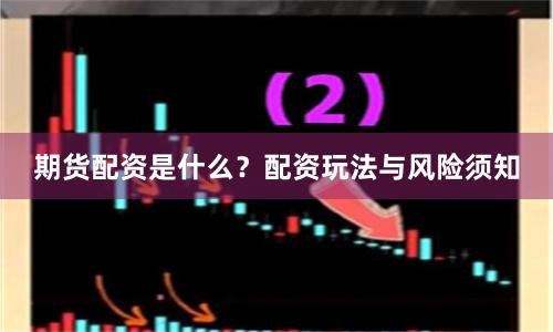 期货配资是什么?配资玩法与风险须知