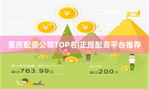 重庆配资公司TOP名|正规配资平台推荐
