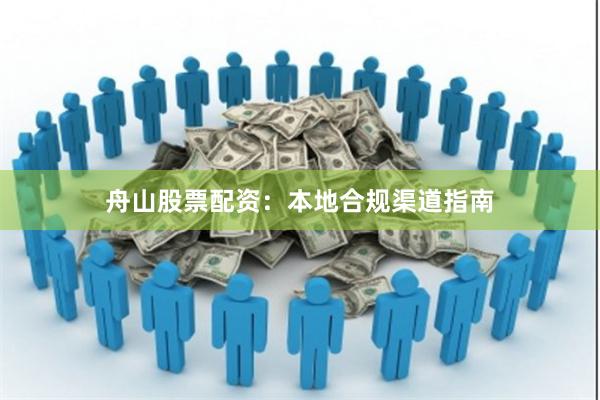 舟山股票配资:本地合规渠道指南