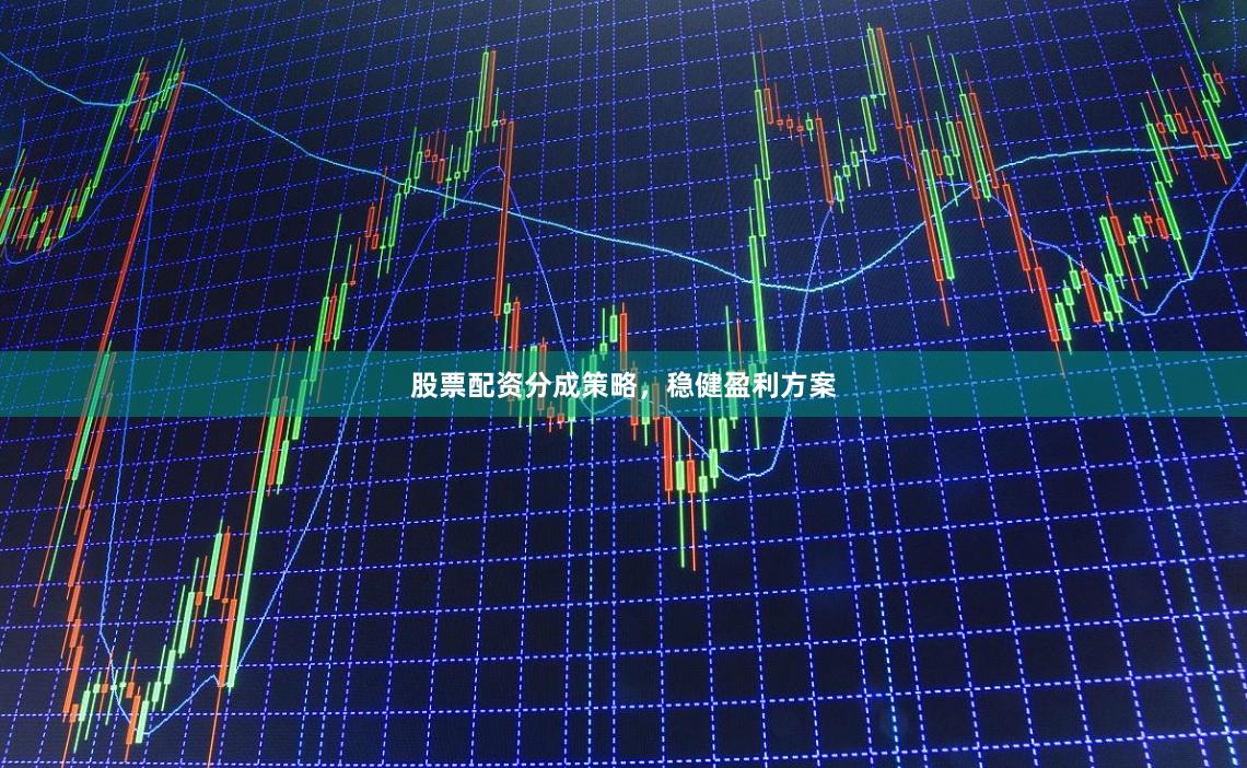 股票配资分成策略，稳健盈利方案