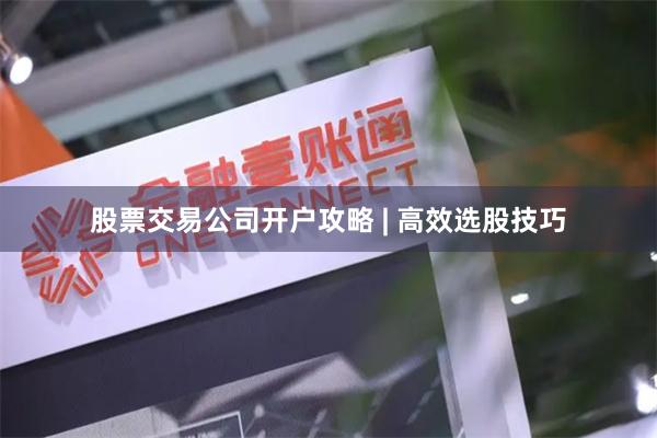 股票交易公司开户攻略 | 高效选股技巧