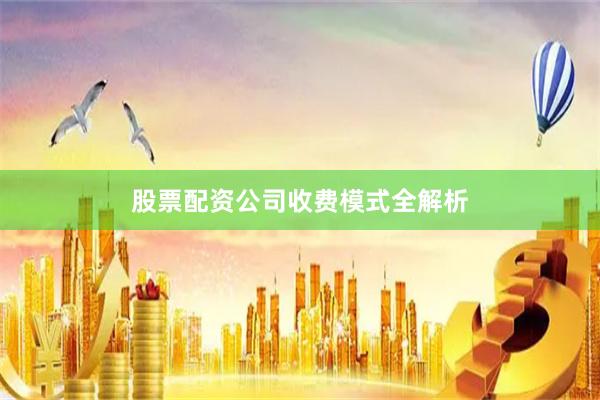 股票配资公司收费模式全解析