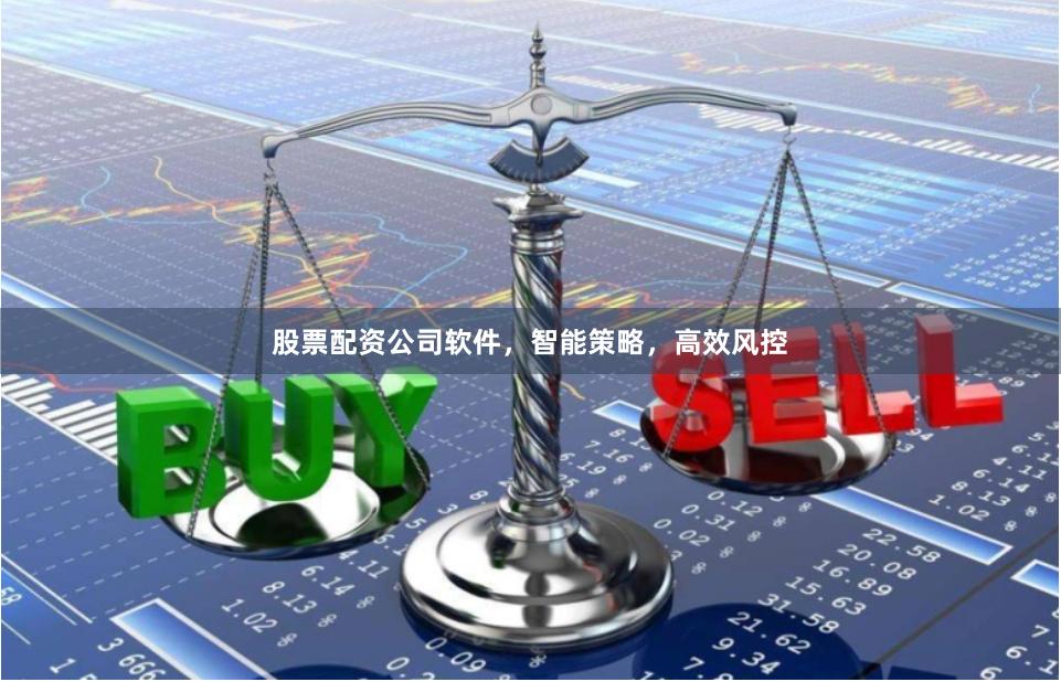 股票配资公司软件,智能策略,高效风控