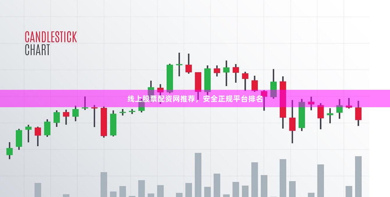 线上股票配资网推荐，安全正规平台排名