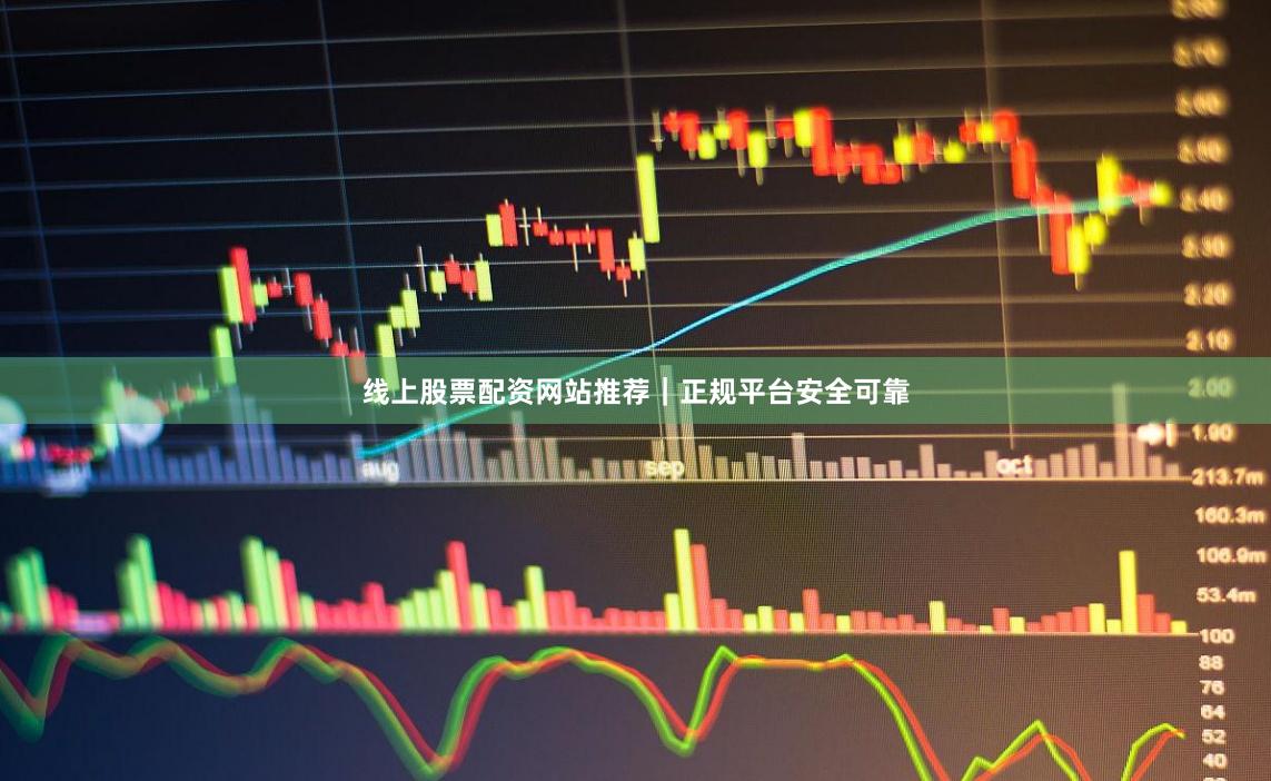 线上股票配资网站推荐｜正规平台安全可靠