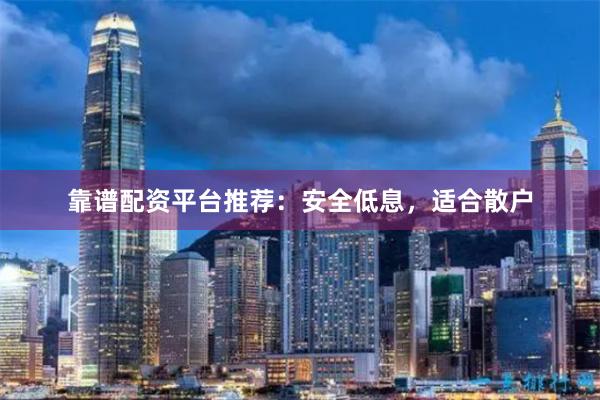 靠谱配资平台推荐：安全低息，适合散户
