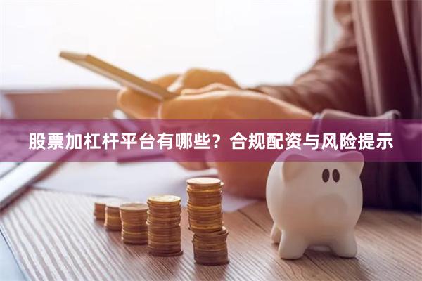 股票加杠杆平台有哪些？合规配资与风险提示