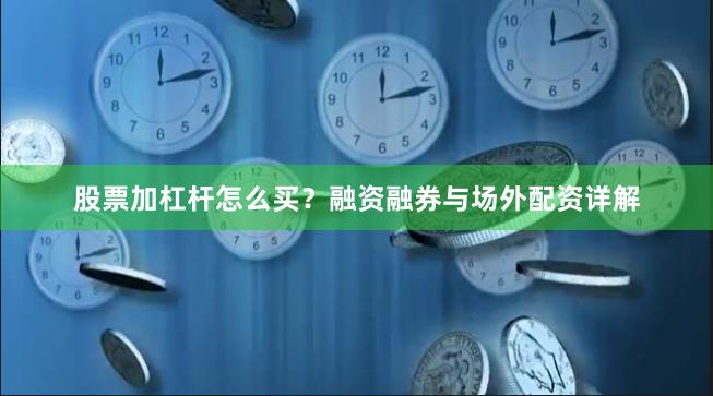 股票加杠杆怎么买？融资融券与场外配资详解