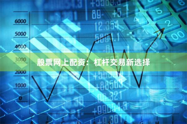 股票网上配资：杠杆交易新选择