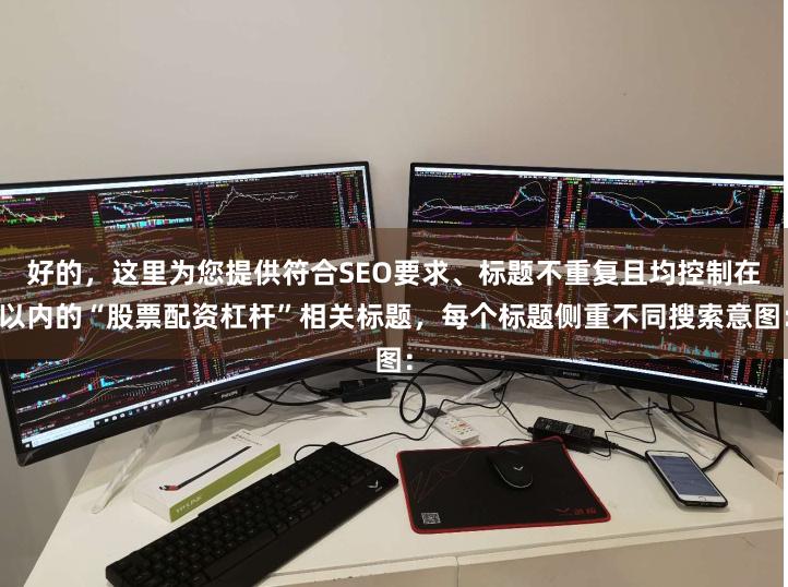 好的，这里为您提供符合SEO要求、标题不重复且均控制在以内的“股票配资杠杆”相关标题，每个标题侧重不同搜索意图：