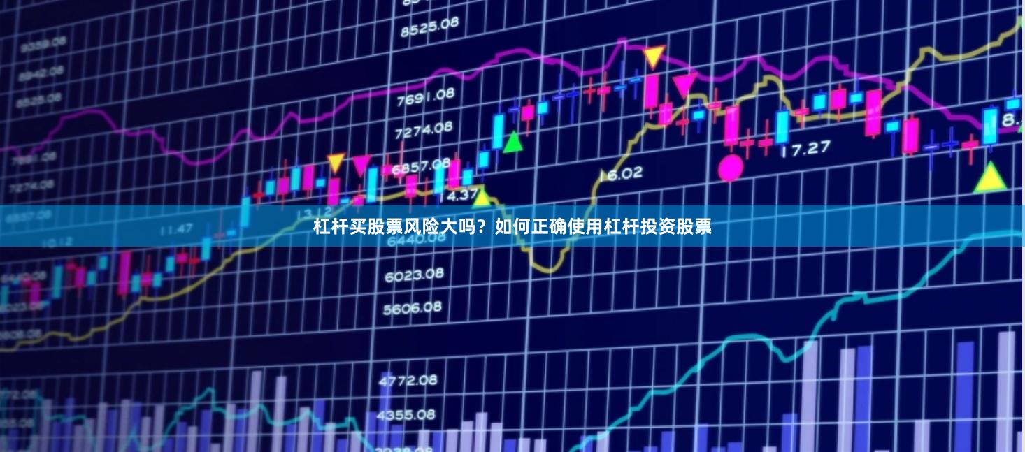 杠杆买股票风险大吗？如何正确使用杠杆投资股票