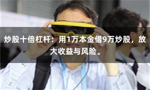 炒股十倍杠杆：用1万本金借9万炒股，放大收益与风险。